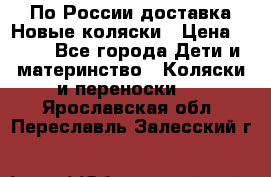 По России доставка.Новые коляски › Цена ­ 500 - Все города Дети и материнство » Коляски и переноски   . Ярославская обл.,Переславль-Залесский г.